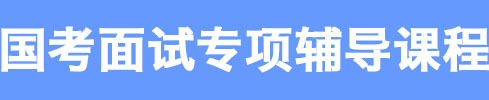 國考面試專項(xiàng)輔導(dǎo)課程